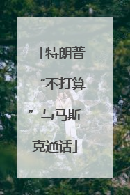 特朗普“不打算”与马斯克通话