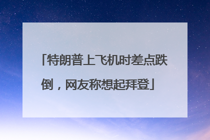 特朗普上飞机时差点跌倒，网友称想起拜登