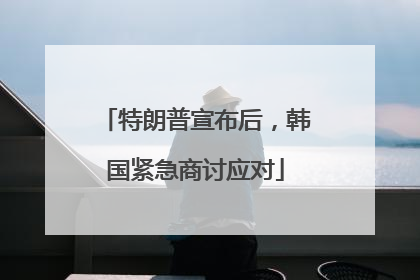 特朗普宣布后，韩国紧急商讨应对
