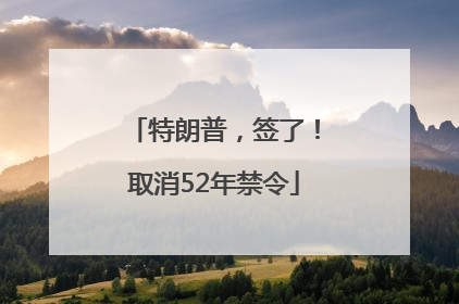 特朗普，签了！取消52年禁令