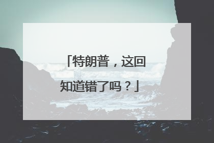 特朗普，这回知道错了吗？
