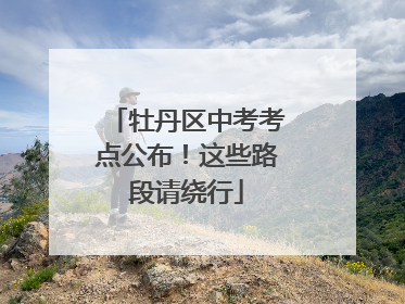 牡丹区中考考点公布！这些路段请绕行