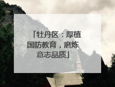 牡丹区：厚植国防教育，磨炼意志品质