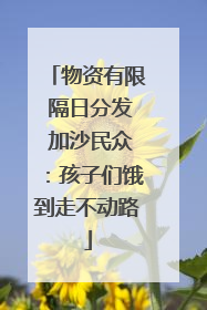 物资有限 隔日分发 加沙民众：孩子们饿到走不动路