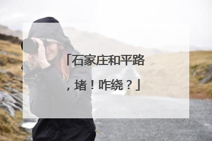 石家庄和平路，堵！咋绕？