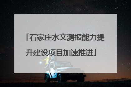 石家庄水文测报能力提升建设项目加速推进