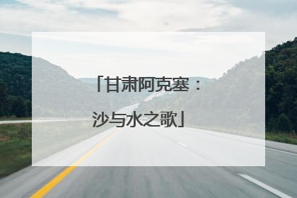 甘肃阿克塞：沙与水之歌
