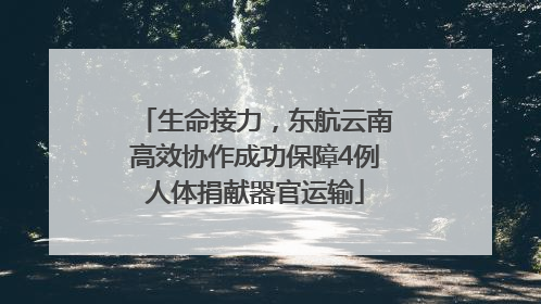 生命接力，东航云南高效协作成功保障4例人体捐献器官运输