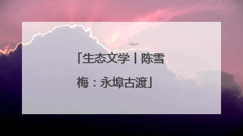 生态文学丨陈雪梅：永埠古渡