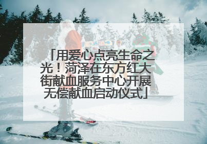 用爱心点亮生命之光！菏泽在东方红大街献血服务中心开展无偿献血启动仪式