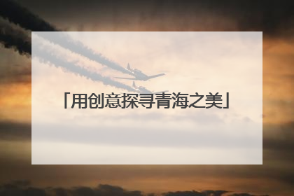 用创意探寻青海之美