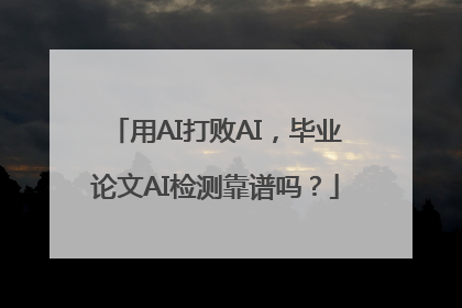 用AI打败AI，毕业论文AI检测靠谱吗？
