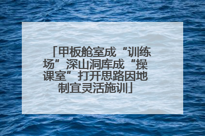 甲板舱室成“训练场”深山洞库成“操课室”打开思路因地制宜灵活施训