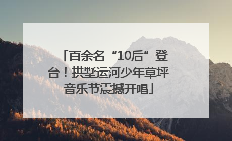 百余名“10后”登台！拱墅运河少年草坪音乐节震撼开唱