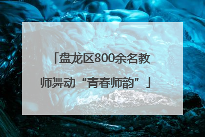 盘龙区800余名教师舞动“青春师韵”