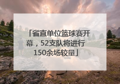 省直单位篮球赛开幕，52支队将进行150余场较量