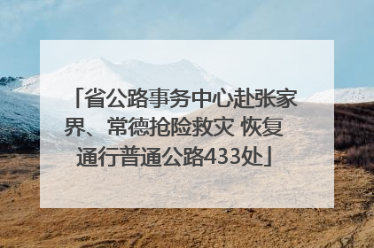 省公路事务中心赴张家界、常德抢险救灾 恢复通行普通公路433处