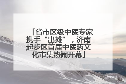 省市区级中医专家携手“出摊”，济南起步区首届中医药文化市集热闹开幕