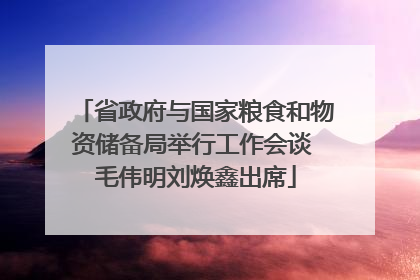 省政府与国家粮食和物资储备局举行工作会谈 毛伟明刘焕鑫出席