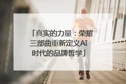 真实的力量：荣耀三部曲重新定义AI时代的品牌哲学
