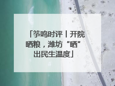 筝鸣时评丨开院晒粮，潍坊“晒”出民生温度