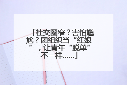 社交圈窄？害怕尴尬？团组织当“红娘”，让青年“脱单”不一样……