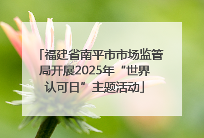 福建省南平市市场监管局开展2025年“世界认可日”主题活动
