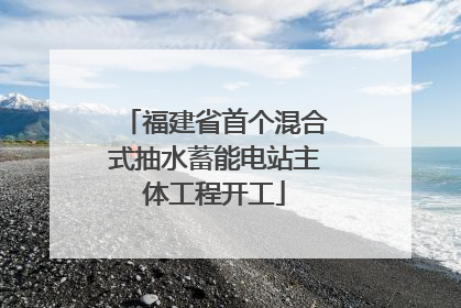 福建省首个混合式抽水蓄能电站主体工程开工