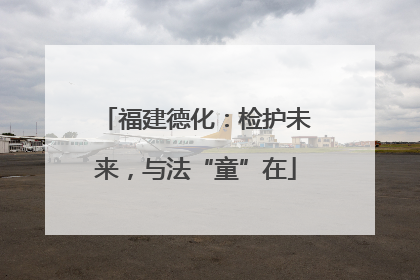 福建德化：检护未来，与法“童”在