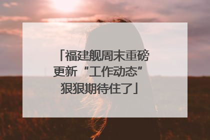 福建舰周末重磅更新“工作动态” 狠狠期待住了