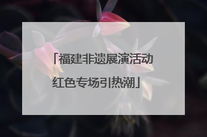 福建非遗展演活动红色专场引热潮