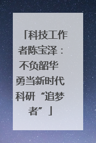 科技工作者陈宝泽：不负韶华 勇当新时代科研“追梦者”