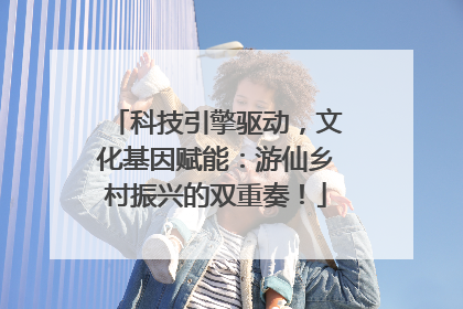 科技引擎驱动，文化基因赋能：游仙乡村振兴的双重奏！