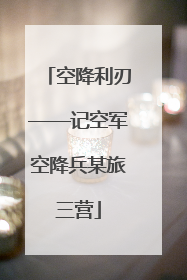 空降利刃——记空军空降兵某旅三营