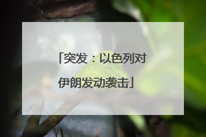 突发：以色列对伊朗发动袭击