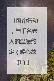 窗帘行动，与千名老人的温暖约定（暖心故事）