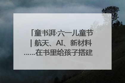 童书湃·六一儿童节｜航天、AI、新材料……在书里给孩子搭建产业科技的网