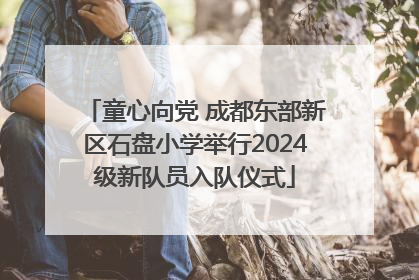 童心向党 成都东部新区石盘小学举行2024级新队员入队仪式