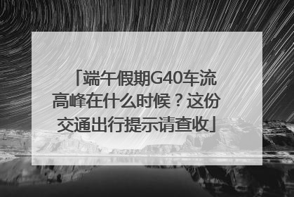 端午假期G40车流高峰在什么时候？这份交通出行提示请查收