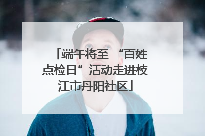 端午将至 “百姓点检日”活动走进枝江市丹阳社区