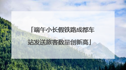 端午小长假铁路成都车站发送旅客数量创新高