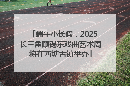 端午小长假，2025长三角顾锡东戏曲艺术周将在西塘古镇举办