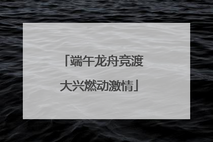 端午龙舟竞渡 大兴燃动激情