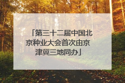 第三十二届中国北京种业大会首次由京津冀三地同办