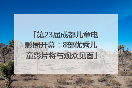 第23届成都儿童电影周开幕：8部优秀儿童影片将与观众见面