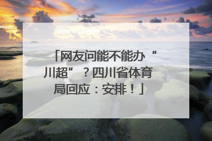 网友问能不能办“川超”？四川省体育局回应：安排！