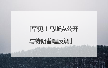 罕见！马斯克公开与特朗普唱反调