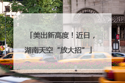 美出新高度！近日，湖南天空“放大招”