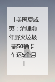 美国夏威夷：清理前年野火垃圾需50辆卡车运5个月
