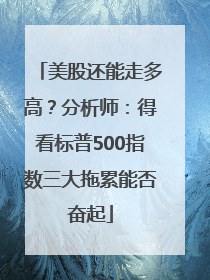 美股还能走多高？分析师：得看标普500指数三大拖累能否奋起